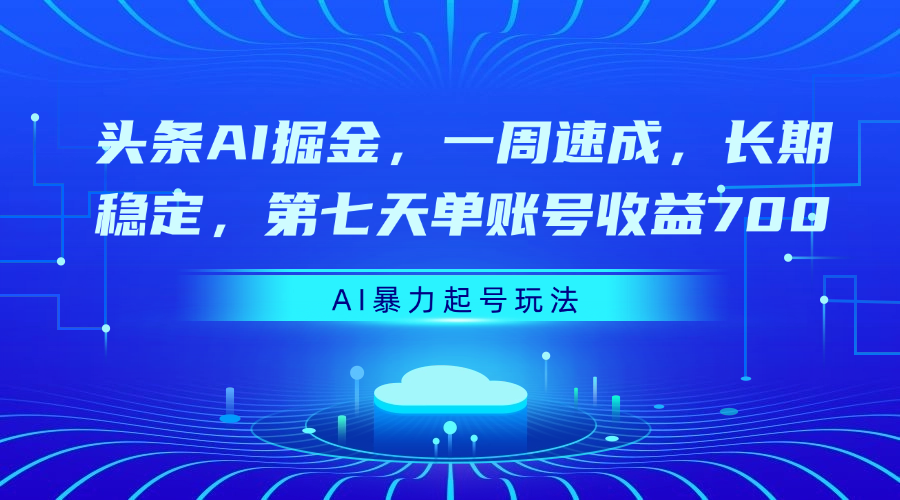 头条AI掘金，一周速成，长期稳定，第七天单账号收益700-米创网