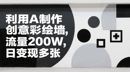 利用AI制作创意彩绘墙，流量200W，日变现多张-米创网