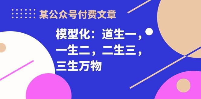 某付费文章《模型化：道生一，一生二，二生三，三生万物！》-米创网