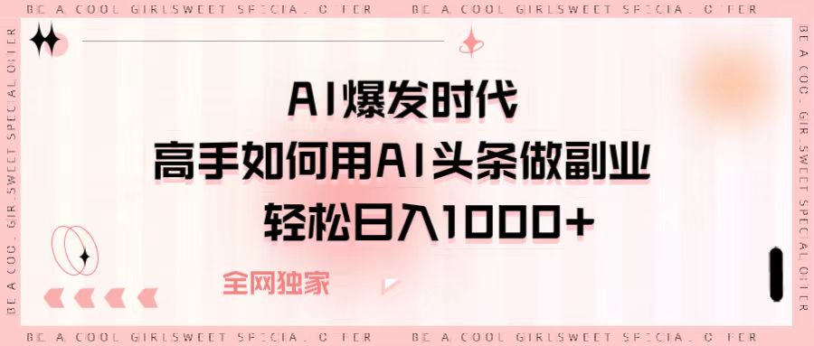 AI爆发时代，高手如何用AI头条做副业，轻松日入1000+-米创网