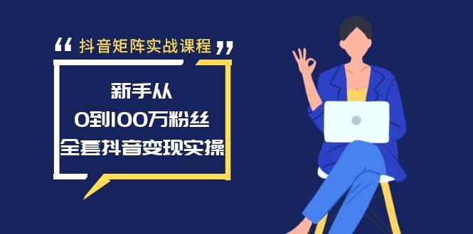 抖音矩阵实战课程：新手从0到100万粉丝，全套抖音变现实操-米创网