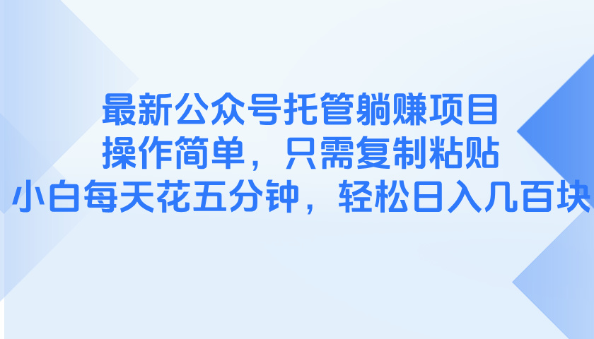 最新公众号托管躺赚项目，操作简单，只需复制粘贴，小白每天花五分钟，…-米创网