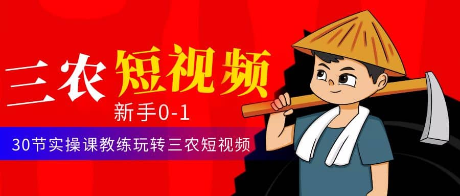 三农短视频从0~1运营课：30节实操课教练玩转三农短视频-米创网