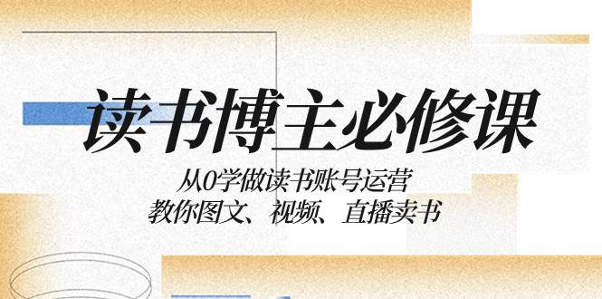 读书 博主 必修课：从0学做读书账号运营：教你图文、视频、直播卖书-米创网