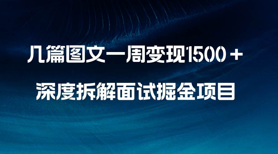 几篇图文一周变现1500＋，深度拆解面试掘金项目，小白轻松上手-米创网