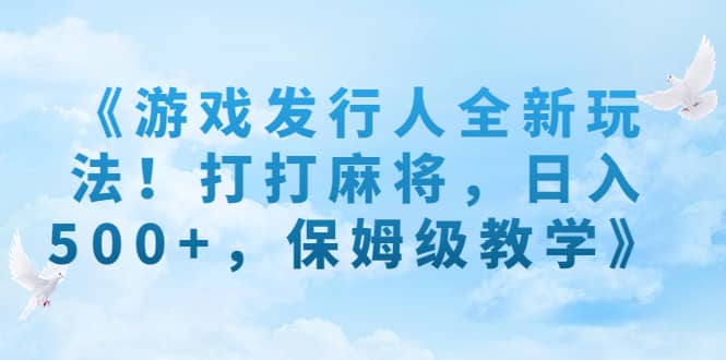 《游戏发行人全新玩法！打打麻将，日入500+，保姆级教学》-米创网