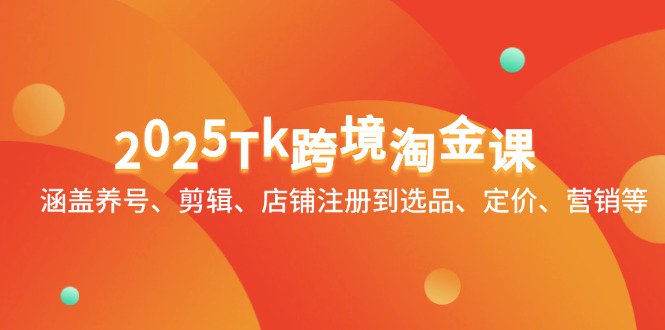 2025Tk跨境淘金课：涵盖养号、剪辑、店铺注册到选品、定价、营销等-米创网