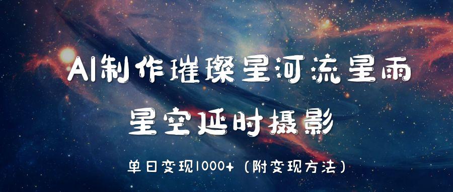 AI制作璀璨星河流星雨，星空延时摄影，单日变现1000+-米创网