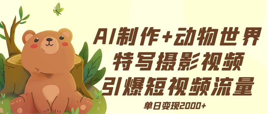 AI制作动物世界特写摄影视频+引爆短视频流量+单日变现2000+-米创网