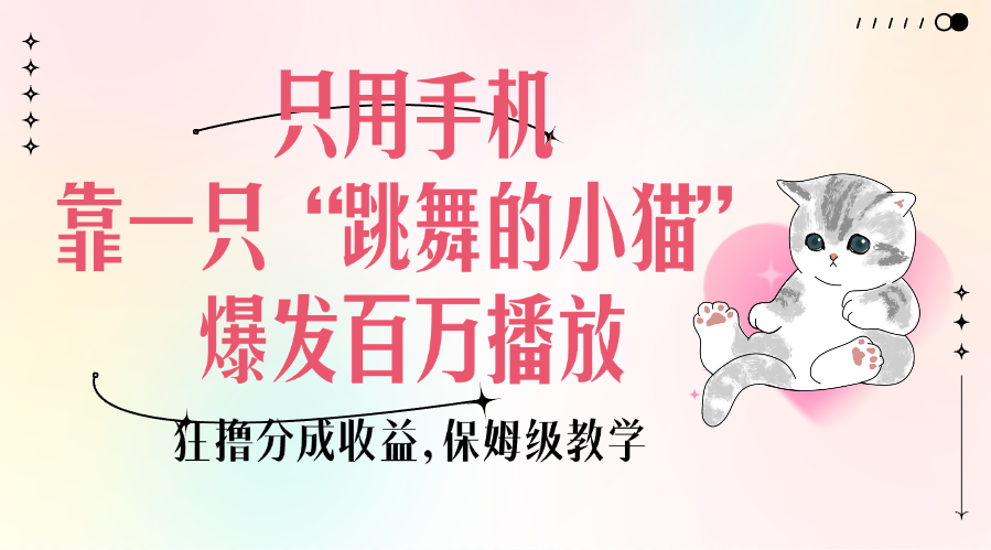 只用手机靠一只“跳舞的小猫”爆发百万播放，狂撸分成收益，保姆级教学-米创网