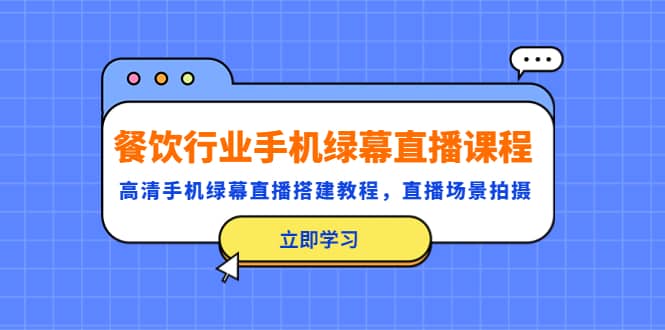 餐饮行业手机绿幕直播课程，高清手机·绿幕直播搭建教程，直播场景拍摄-米创网