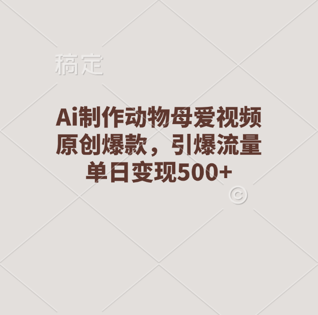 Ai制作动物母爱视频，原创爆款，引爆流量，单日变现500+-米创网