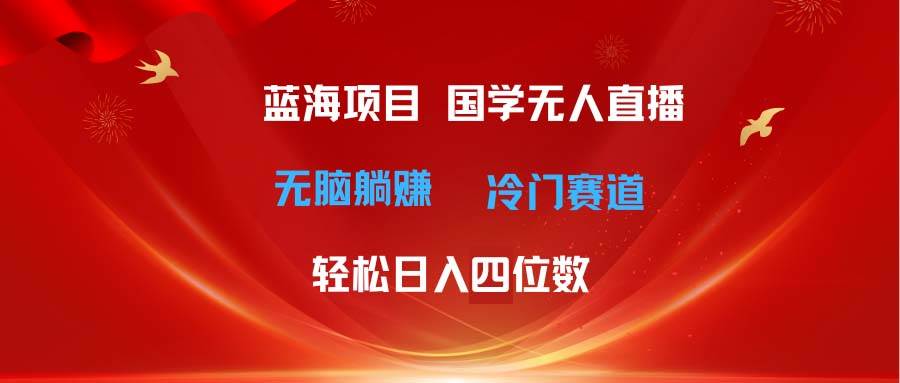 超级蓝海项目 国学无人直播日入四位数 无脑躺赚冷门赛道 最新玩法-米创网