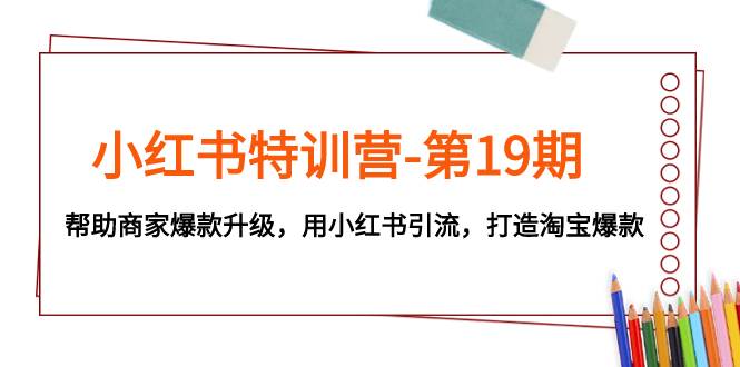 小红书特训营-第19期，帮助商家爆款升级，用小红书引流，打造淘宝爆款-米创网