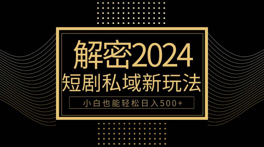 10分钟教会你2024玩转短剧私域变现，小白也能轻松日入500+-米创网