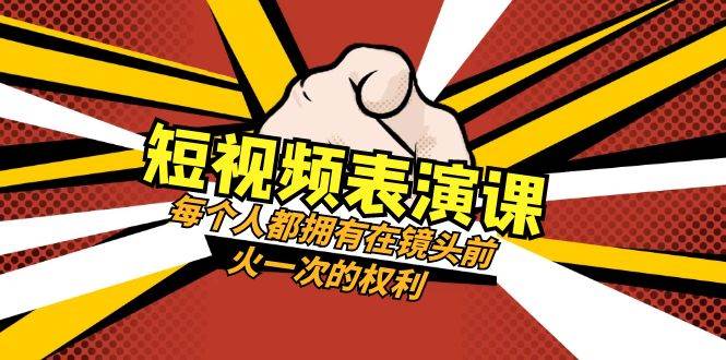 短视频-表演课：每个人都拥有在镜头前火一次的权利（49节视频课）-米创网