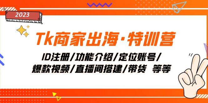 Tk商家出海·特训营：ID注册/功能介绍/定位账号/爆款视频/直播间搭建/带货-米创网