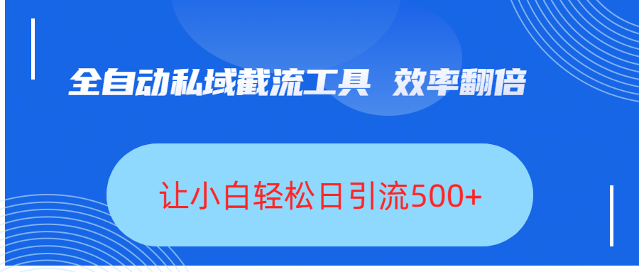 全自动私域截流工具，效率翻倍，让小白轻松日引流500+-米创网