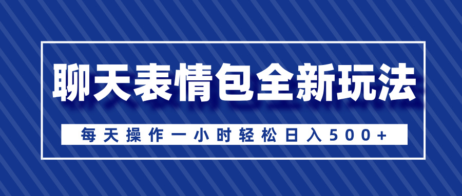 聊天表情包全新玩法，无脑搬运100%原创，每天操作一小时轻松日入500+-米创网