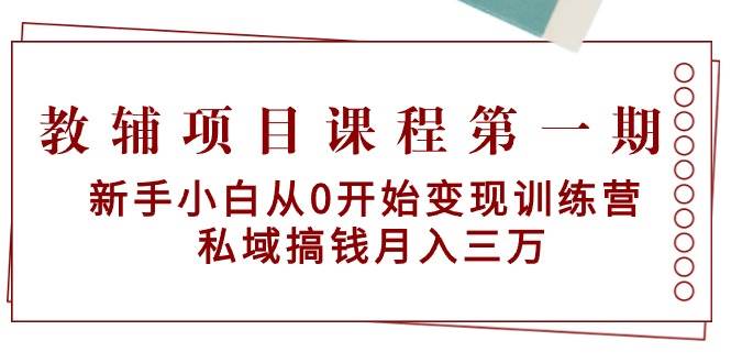 教辅项目课程第一期：新手小白从0开始变现训练营 私域搞钱月入三万-米创网
