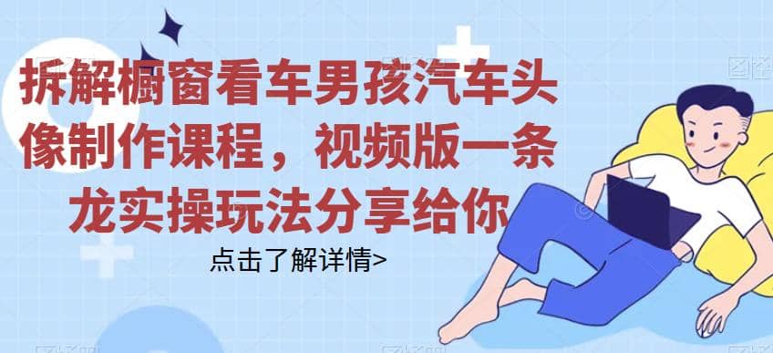 拆解橱窗看车男孩汽车头像制作课程，视频版一条龙实操玩法分享给你-米创网