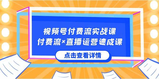 视频号付费流实战课，付费流×直播运营速成课，让你快速掌握视频号核心运..-米创网
