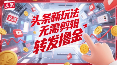 头条新玩法，无需剪辑，转发撸金-米创网