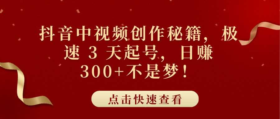 抖音中视频创作秘籍，极速 3 天起号，日赚 300+不是梦！-米创网