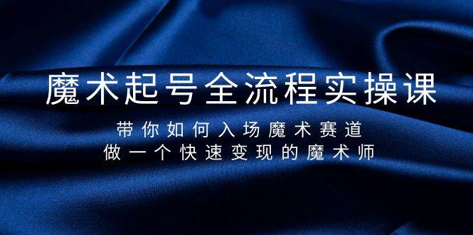 魔术起号全流程实操课，带你如何入场魔术赛道，做一个快速变现的魔术师-米创网