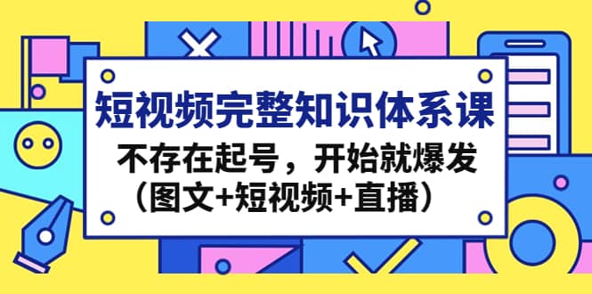 短视频完整知识体系课，不存在起号，开始就爆发（图文+短视频+直播）-米创网