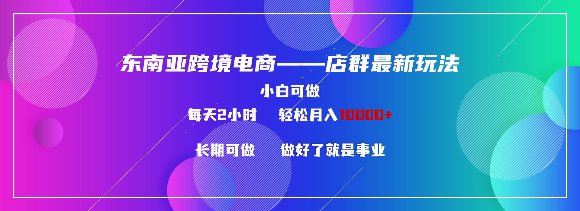 东南亚跨境电商店群新玩法2—小白每天两小时 轻松10000+-米创网