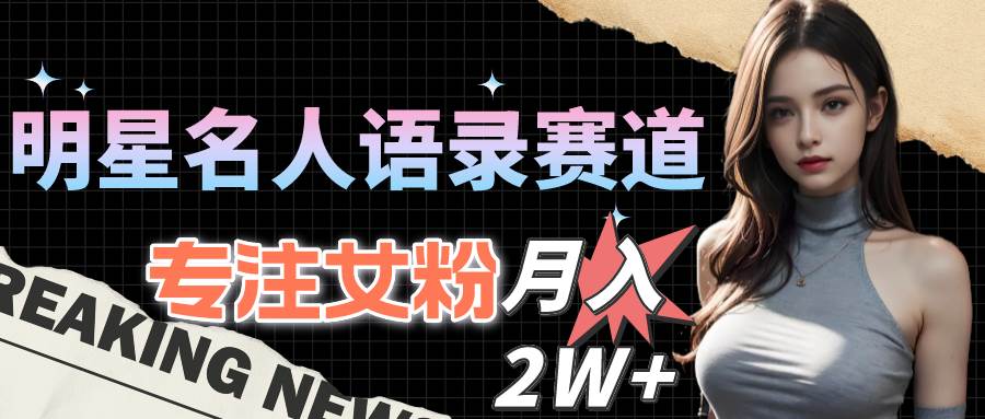 明星名人语录赛道全新升级玩法，专注女粉，月入2W＋（教程+1303G素材）-米创网