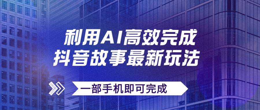 抖音故事最新玩法，通过AI一键生成文案和视频，日收入500+一部手机即可完成-米创网