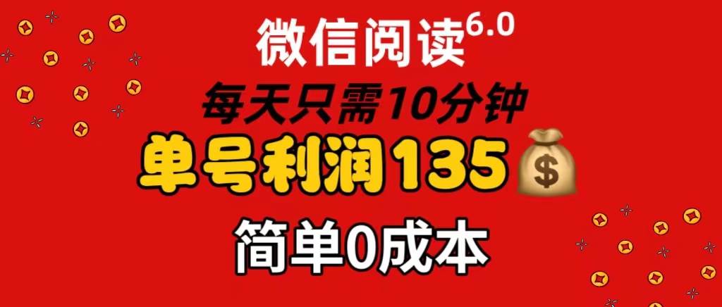 微信阅读6.0，每日10分钟，单号利润135，可批量放大操作，简单0成本-米创网