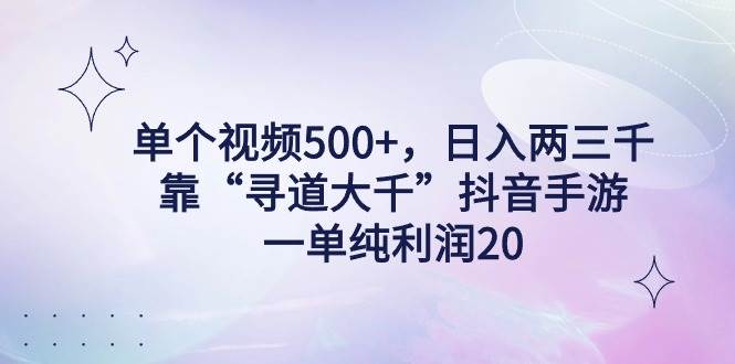 单个视频500+，日入两三千轻轻松松，靠“寻道大千”抖音手游，一单纯利…-米创网