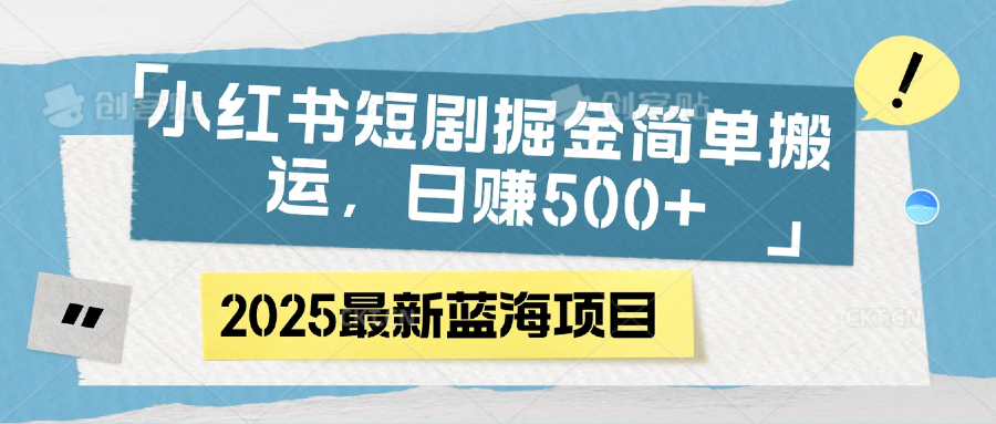 小红书短剧掘金，简单搬运，日赚500+-米创网