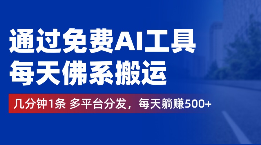 通过免费AI工具，每天佛系搬运，几分钟1条多平台分发。每天躺赚500+-米创网