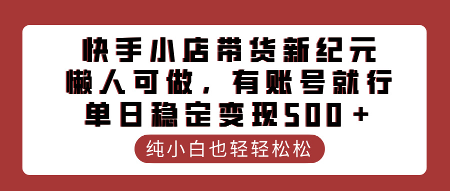 快手小店带货新纪元，懒人可做，有账号就行，单日稳定变现500＋-米创网