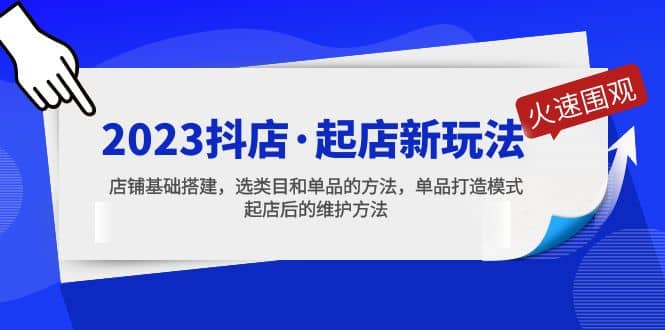 2023抖店·起店新玩法，店铺基础搭建，选类目和单品的方法，单品打造模式-米创网