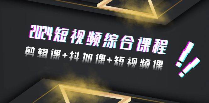 2024短视频综合课程，剪辑课+抖加课+短视频课（48节）-米创网