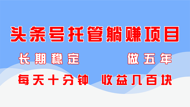 头条号托管躺赚项目，长期稳定，可做五年，每天十分钟，收益几百块-米创网