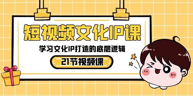 短视频-文化IP课，学习文化IP打造的底层逻辑（21节课）-米创网