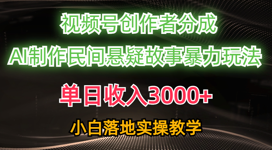 单日收入3000+，视频号创作者分成，AI创作民间悬疑故事，条条爆流量，小白也能轻松上手-米创网