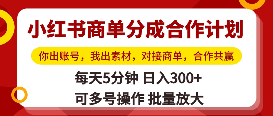 小红书商单分成合作计划，你出账号，我出素材，对接商单，合作共赢，单号日入300+，可批量放大-米创网