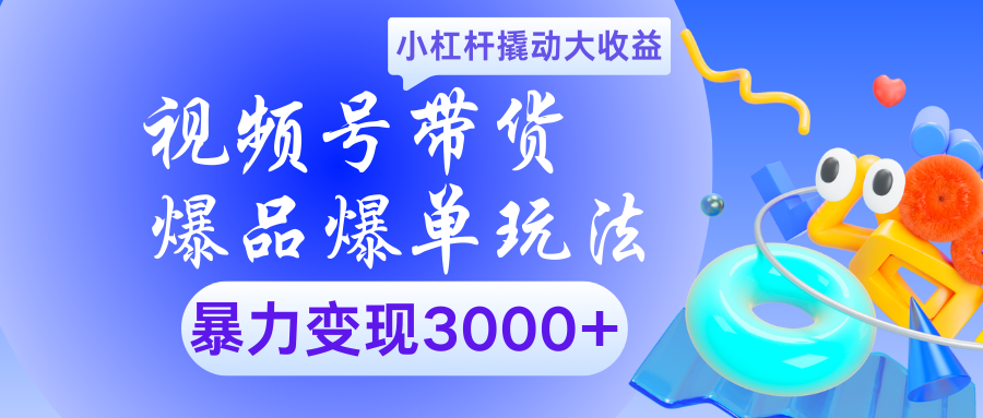 视频号带货爆品爆单玩法小杠杆撬动大收益暴力变现3000+-米创网