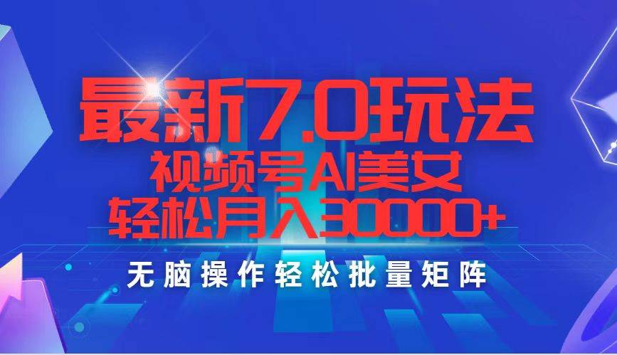 最新7.0玩法视频号AI美女，轻松月入30000+-米创网