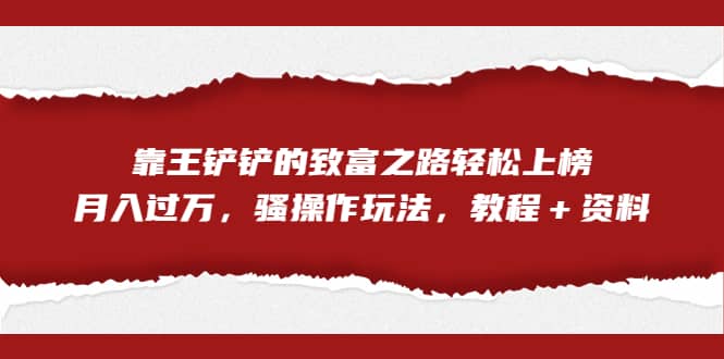 全网首发，靠王铲铲的致富之路轻松上榜，月入过万，骚操作玩法，教程＋资料-米创网