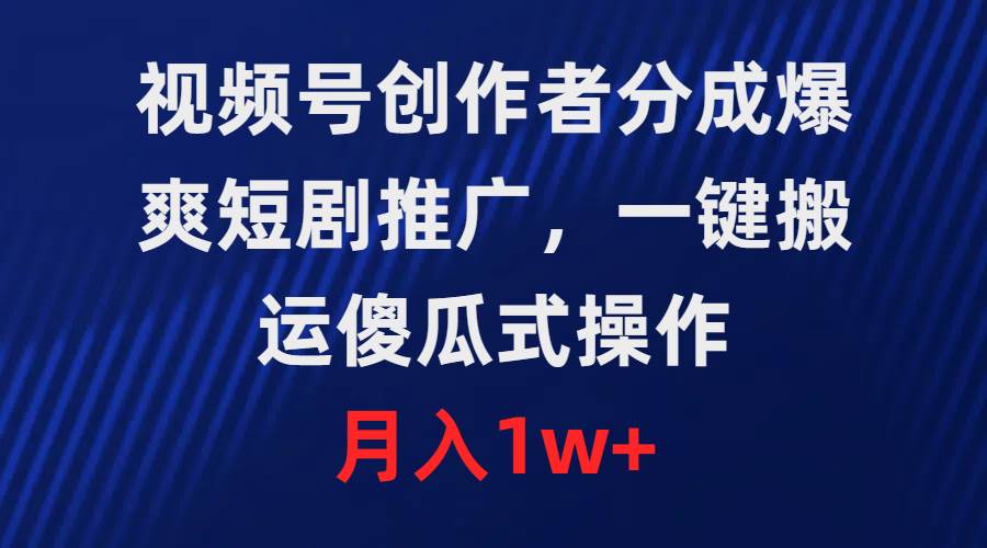 视频号创作者分成，爆爽短剧推广，一键搬运，傻瓜式操作，月入1w+-米创网