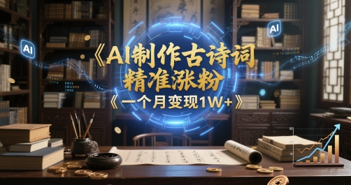 AI制作古诗词，精准涨粉，多重变现，一个月变现1W+-米创网