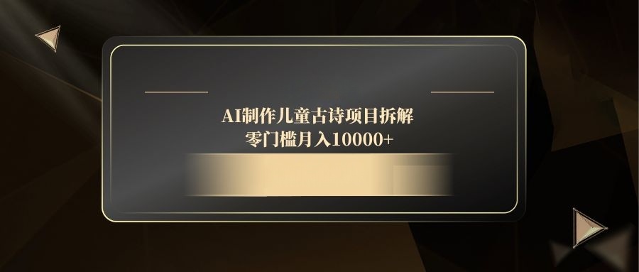 AI制作儿童古诗项目拆解，零门槛月入10000+-米创网